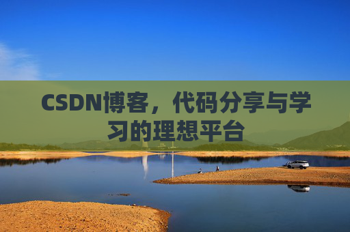 CSDN博客,代码分享与学习的理想平台